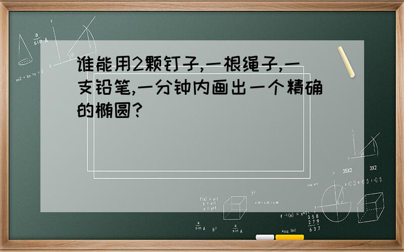 谁能用2颗钉子,一根绳子,一支铅笔,一分钟内画出一个精确的椭圆?