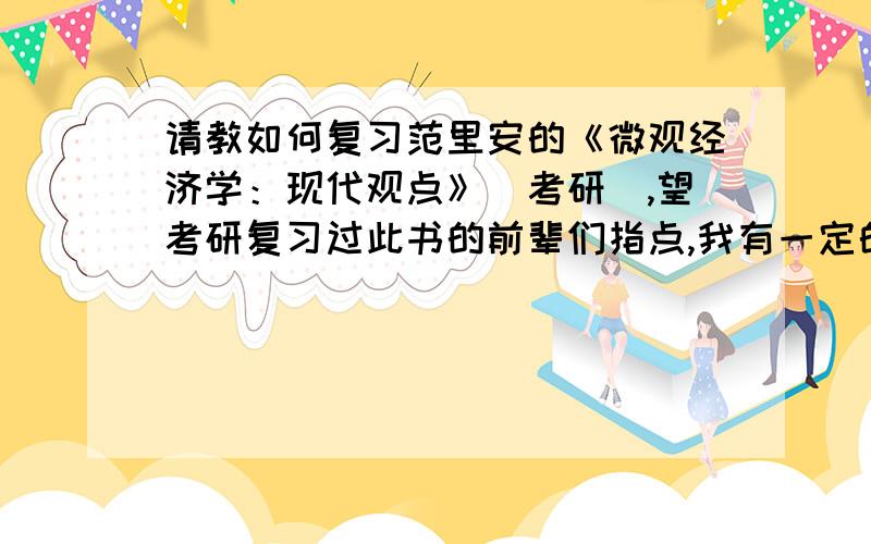 请教如何复习范里安的《微观经济学：现代观点》（考研）,望考研复习过此书的前辈们指点,我有一定的经济学基础和高数基础,但还是觉得这本书很难.书里的所有内容都需要掌握吗?