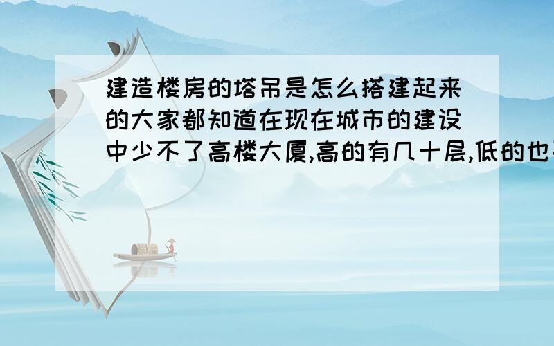 建造楼房的塔吊是怎么搭建起来的大家都知道在现在城市的建设中少不了高楼大厦,高的有几十层,低的也要十几层,在建造过程中少不了材料运输,比较常见的工具就是塔吊,我纳闷的问题是塔