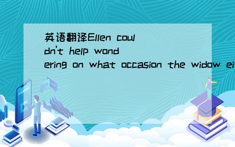 英语翻译Ellen couldn't help wondering on what occasion the widow either bought,or was presented with,a special miniature.Maybe it was an anniversary,or her birthday.Perhaps her grandchildren purchased a slipper as a Christmas present.