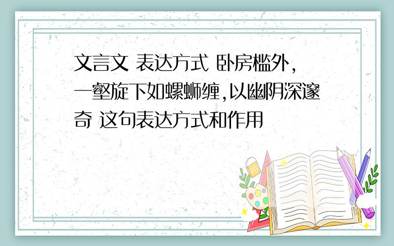 文言文 表达方式 卧房槛外,一壑旋下如螺蛳缠,以幽阴深邃奇 这句表达方式和作用