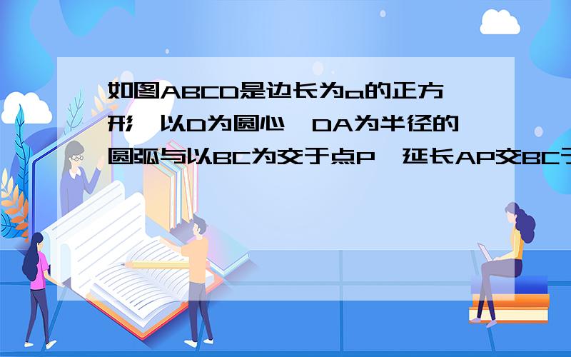 如图ABCD是边长为a的正方形,以D为圆心,DA为半径的圆弧与以BC为交于点P,延长AP交BC于点N,则 = .如图ABCD是边长为a的正方形,以D为圆心,DA为半径的圆弧与以BC为直径的半圆交于另一点P,延长AP交BC于