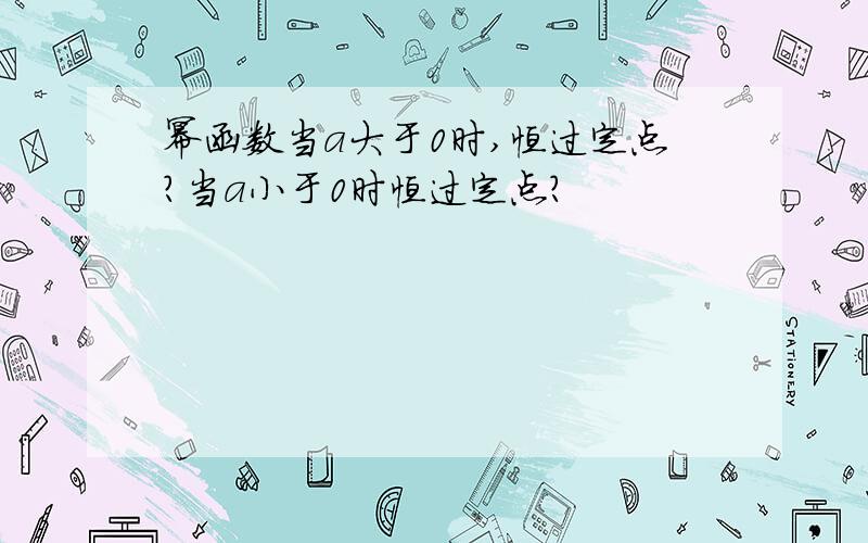 幂函数当a大于0时,恒过定点?当a小于0时恒过定点?