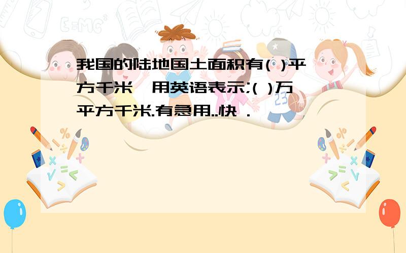 我国的陆地国土面积有( )平方千米,用英语表示;( )万平方千米.有急用..快 .