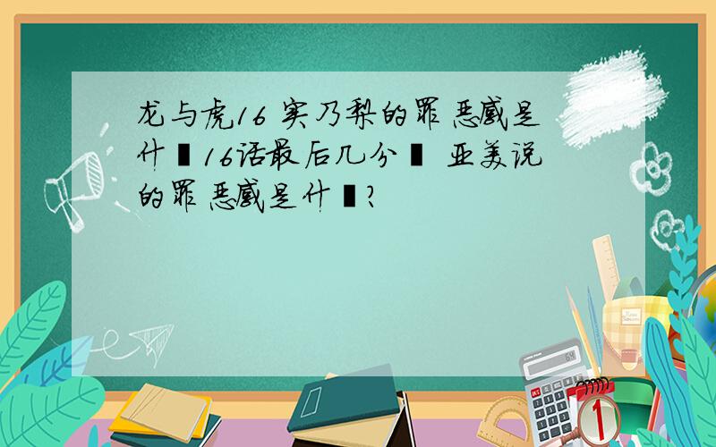 龙与虎16 实乃梨的罪恶感是什麽16话最后几分鈡 亚美说的罪恶感是什麽?