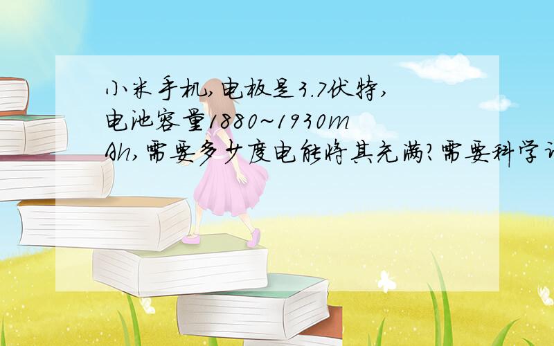 小米手机,电板是3.7伏特,电池容量1880~1930mAh,需要多少度电能将其充满?需要科学计算