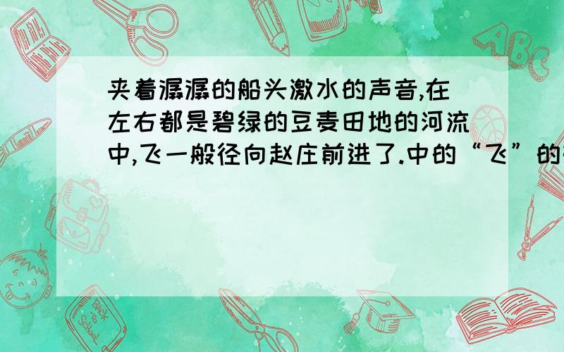 夹着潺潺的船头激水的声音,在左右都是碧绿的豆麦田地的河流中,飞一般径向赵庄前进了.中的“飞”的妙处