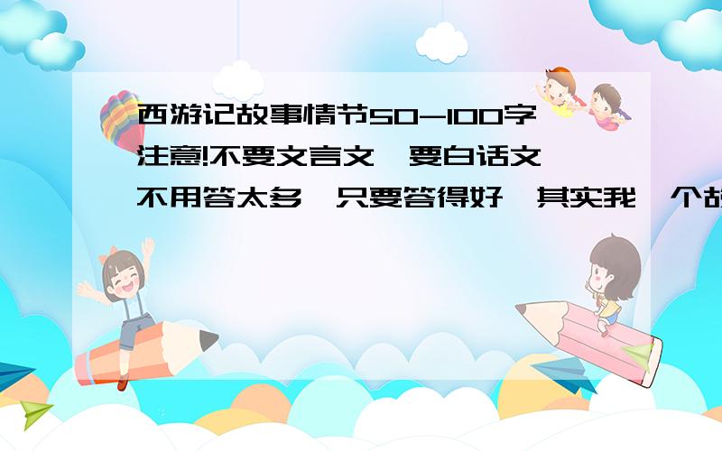 西游记故事情节50-100字注意!不要文言文,要白话文,不用答太多,只要答得好,其实我一个故事就够了,答得好加悬赏