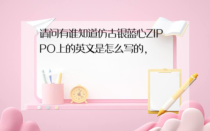 请问有谁知道仿古银蓝心ZIPPO上的英文是怎么写的,