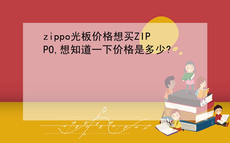 zippo光板价格想买ZIPPO,想知道一下价格是多少?