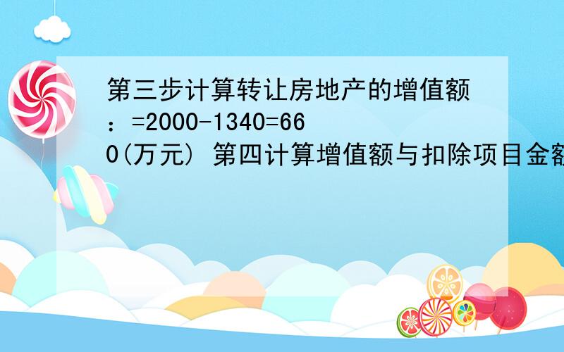 第三步计算转让房地产的增值额：=2000-1340=660(万元) 第四计算增值额与扣除项目金额的比率=660/1340×100计算增值额的比率不是 增值额与收入额的比率么?