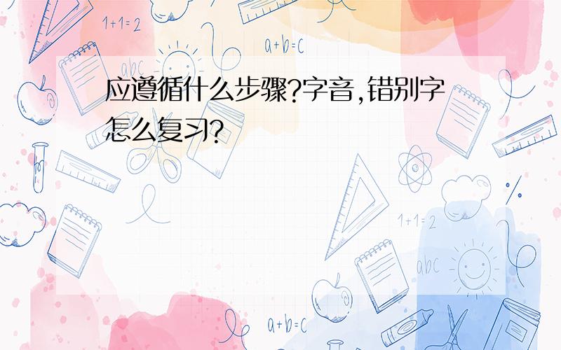 应遵循什么步骤?字音,错别字怎么复习?