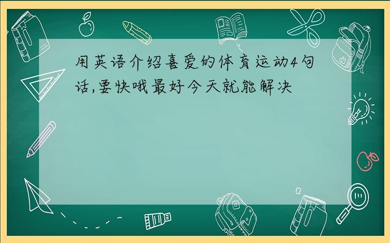 用英语介绍喜爱的体育运动4句话,要快哦最好今天就能解决