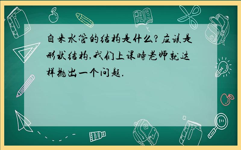 自来水管的结构是什么?应该是形状结构,我们上课时老师就这样抛出一个问题.