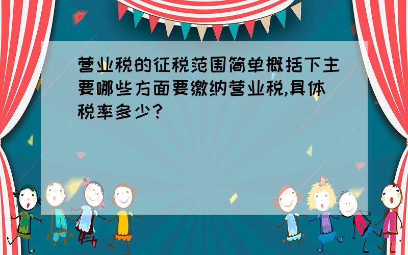 营业税的征税范围简单概括下主要哪些方面要缴纳营业税,具体税率多少?