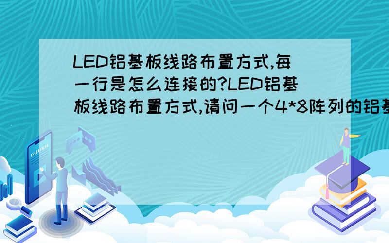 LED铝基板线路布置方式,每一行是怎么连接的?LED铝基板线路布置方式,请问一个4*8阵列的铝基板,每一行8个LED接线是什么连接方式,是所有32个LED串联,还是每一行8个先串联,然后4排线路在并联?