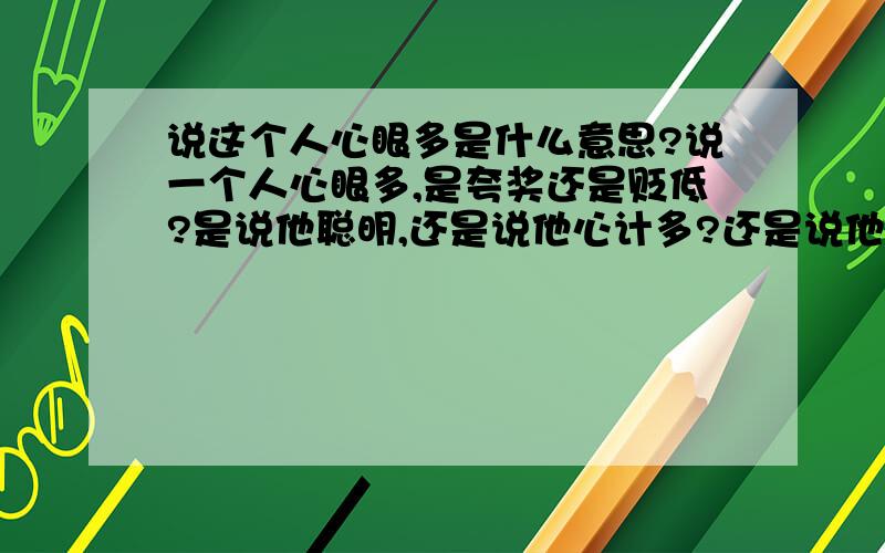 说这个人心眼多是什么意思?说一个人心眼多,是夸奖还是贬低?是说他聪明,还是说他心计多?还是说他阴险?