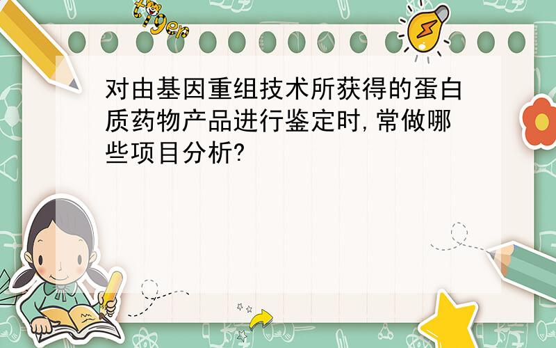 对由基因重组技术所获得的蛋白质药物产品进行鉴定时,常做哪些项目分析?