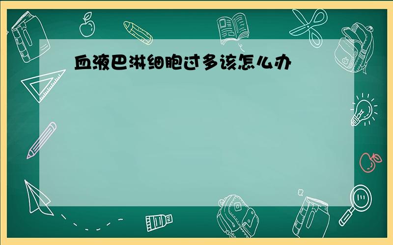 血液巴淋细胞过多该怎么办