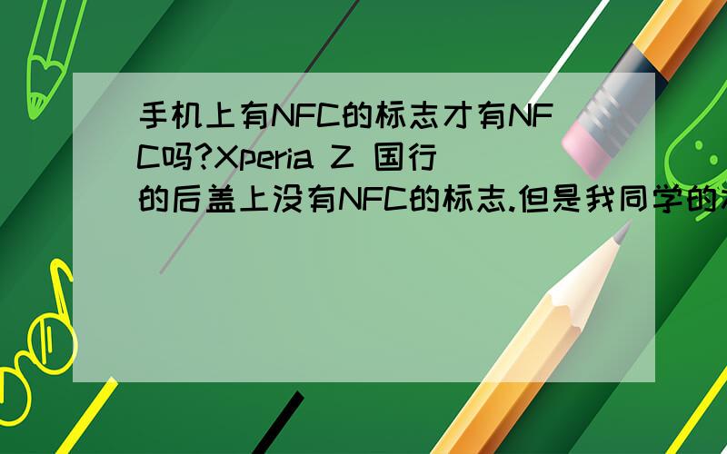 手机上有NFC的标志才有NFC吗?Xperia Z 国行的后盖上没有NFC的标志.但是我同学的水货上有... 是国行摘除了NFC功能呢...       还是后盖有NFC标志是拥有了NFC功能的意思?