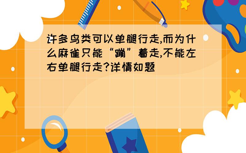 许多鸟类可以单腿行走,而为什么麻雀只能“蹦”着走,不能左右单腿行走?详情如题