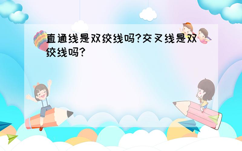 直通线是双绞线吗?交叉线是双绞线吗?