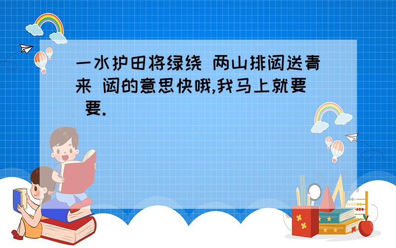 一水护田将绿绕 两山排闼送青来 闼的意思快哦,我马上就要 要.