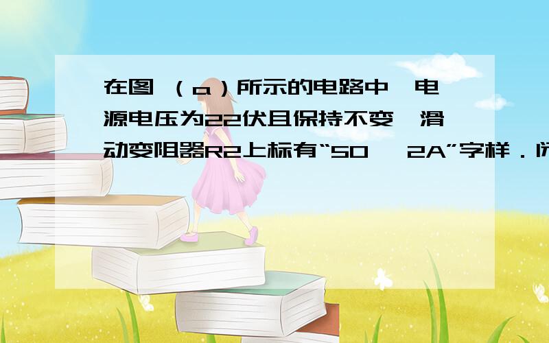 在图 （a）所示的电路中,电源电压为22伏且保持不变,滑动变阻器R2上标有“50Ω 2A”字样．闭合电键S后,电流表A的示数为0.4安,电压表V的示数为6伏,求：①此时变阻器R2消耗的电功率P2．②定