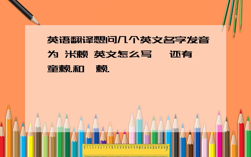 英语翻译想问几个英文名字发音为 米赖 英文怎么写 ,还有童赖.和咩赖.