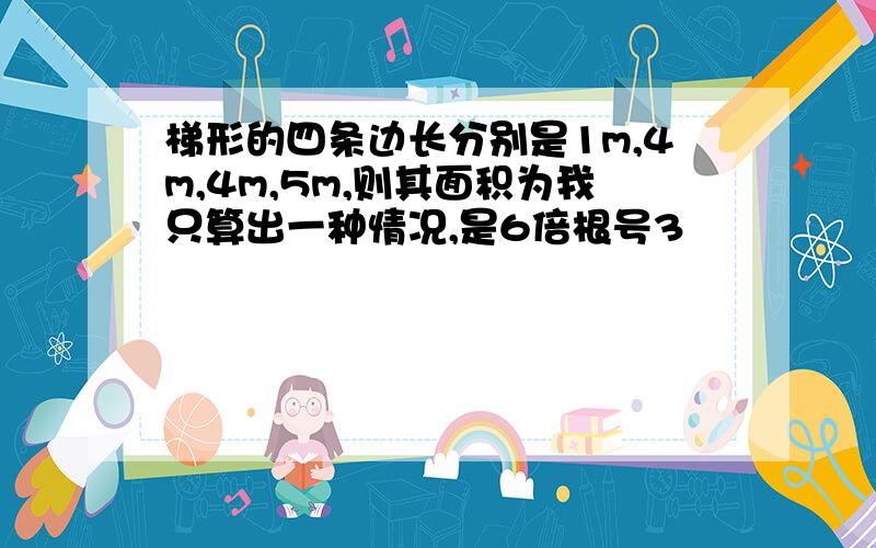 梯形的四条边长分别是1m,4m,4m,5m,则其面积为我只算出一种情况,是6倍根号3