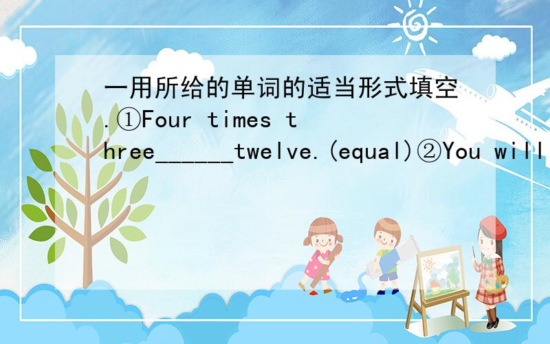 一用所给的单词的适当形式填空.①Four times three______twelve.(equal)②You will be OKwith Jane.She is a very_______driver.(care)③They take part in a lot of interesting________.(activity)④The story happened in the________century.(twe