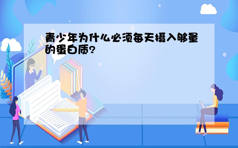 青少年为什么必须每天摄入够量的蛋白质?