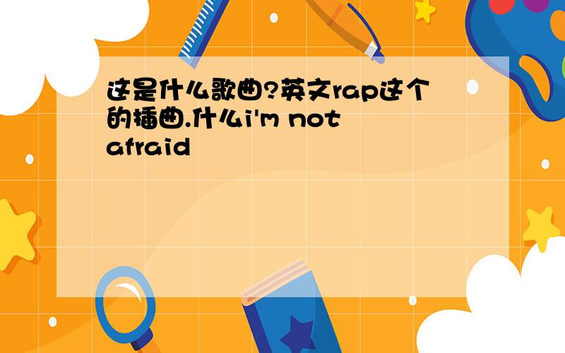 这是什么歌曲?英文rap这个的插曲.什么i'm not afraid