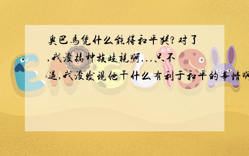 奥巴马凭什么能得和平奖?对了,我没搞种族歧视啊...只不过,我没发现他干什么有利于和平的事情啊,从伊拉克撤军?