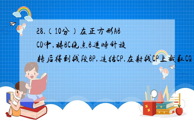 28．（10分）在正方形ABCD中,将BC绕点B逆时针旋转后得到线段BP,连结CP．在射线CP上截取CQ=CD,连结DQ,得到等腰三角形△QDC．我们称△QDC是△PBC的“伴随三角形”．设BP旋转的角为α,∠DCQ=β．（1）