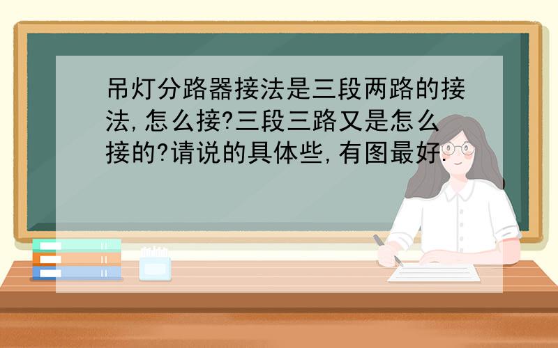 吊灯分路器接法是三段两路的接法,怎么接?三段三路又是怎么接的?请说的具体些,有图最好.