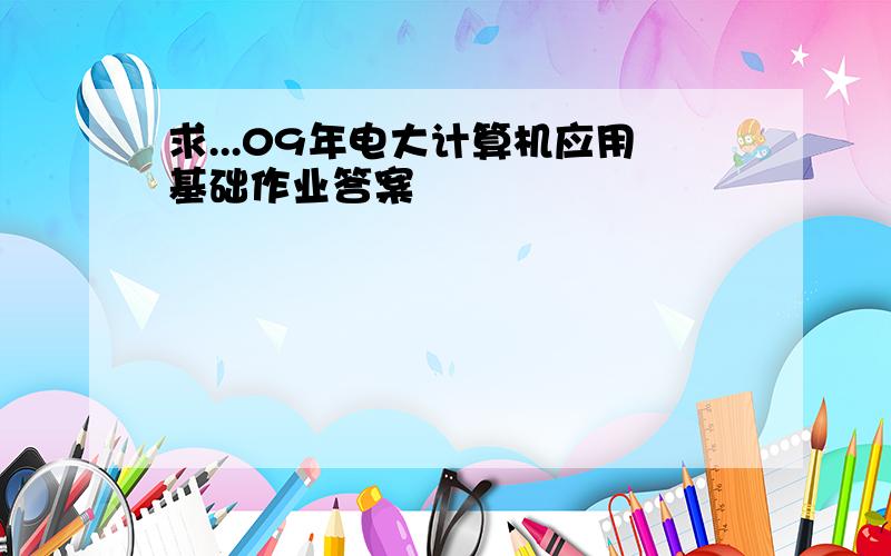 求...09年电大计算机应用基础作业答案