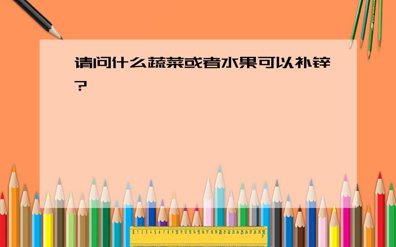 请问什么蔬菜或者水果可以补锌?