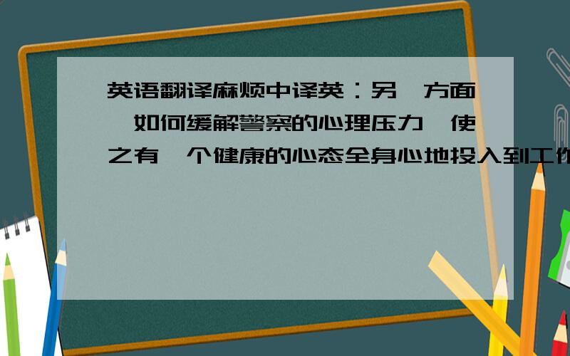 英语翻译麻烦中译英：另一方面,如何缓解警察的心理压力,使之有一个健康的心态全身心地投入到工作中去,去完成维护社会秩序的神圣使命,却又成为一个值得探讨的重要课题