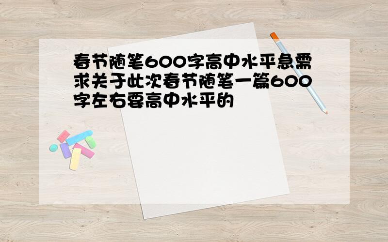 春节随笔600字高中水平急需求关于此次春节随笔一篇600字左右要高中水平的