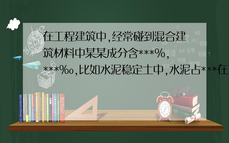 在工程建筑中,经常碰到混合建筑材料中某某成分含***％,***‰,比如水泥稳定土中,水泥占***在工程建筑中,经常碰到这样的描述：混合建筑材料中某某成分含***％,***‰,比如水泥稳定土中,水泥