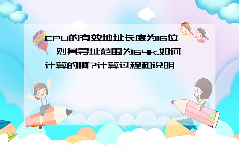 CPU的有效地址长度为16位,则其寻址范围为64k.如何计算的啊?计算过程和说明