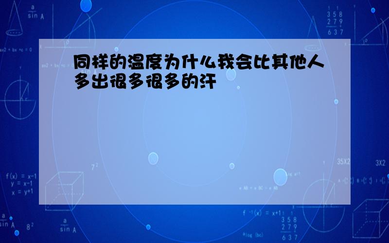 同样的温度为什么我会比其他人多出很多很多的汗