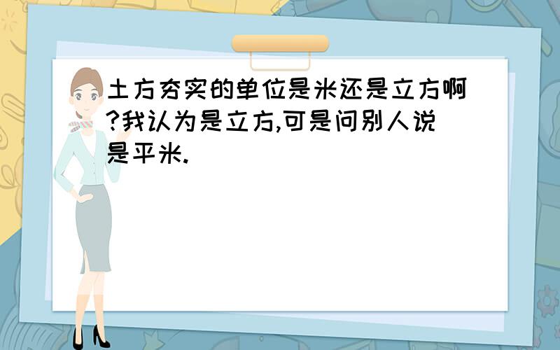 土方夯实的单位是米还是立方啊?我认为是立方,可是问别人说是平米.