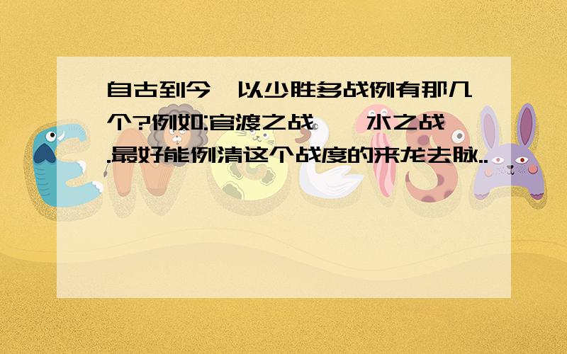 自古到今,以少胜多战例有那几个?例如:官渡之战,淝水之战.最好能例清这个战度的来龙去脉..