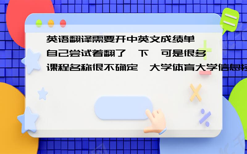 英语翻译需要开中英文成绩单,自己尝试着翻了一下,可是很多课程名称很不确定,大学体育大学信息技术基础大学英语德语口语德语听力基础德语军事理论军训中国近现代史纲要VFP程序设计大