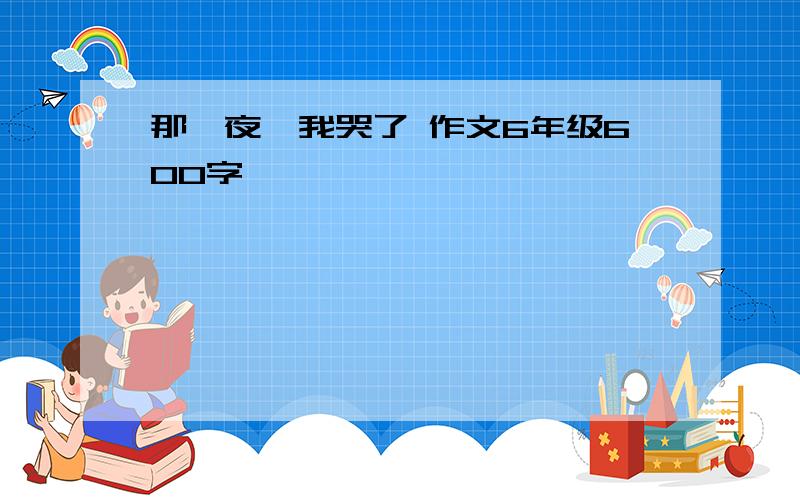 那一夜,我哭了 作文6年级600字