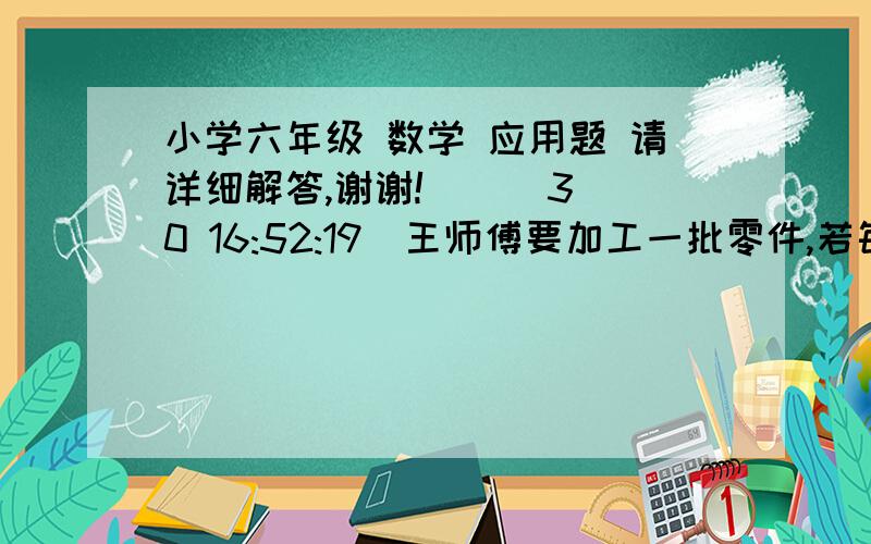 小学六年级 数学 应用题 请详细解答,谢谢!    (30 16:52:19)王师傅要加工一批零件,若每小时多加工12个零件,则所用时间比原价少1/9；若每小时少加工16个零件,则所用时间比原来多3/5小时.这批零