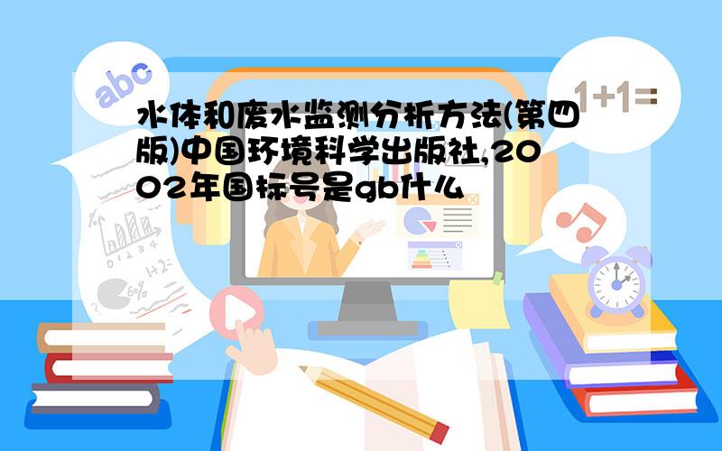 水体和废水监测分析方法(第四版)中国环境科学出版社,2002年国标号是gb什么