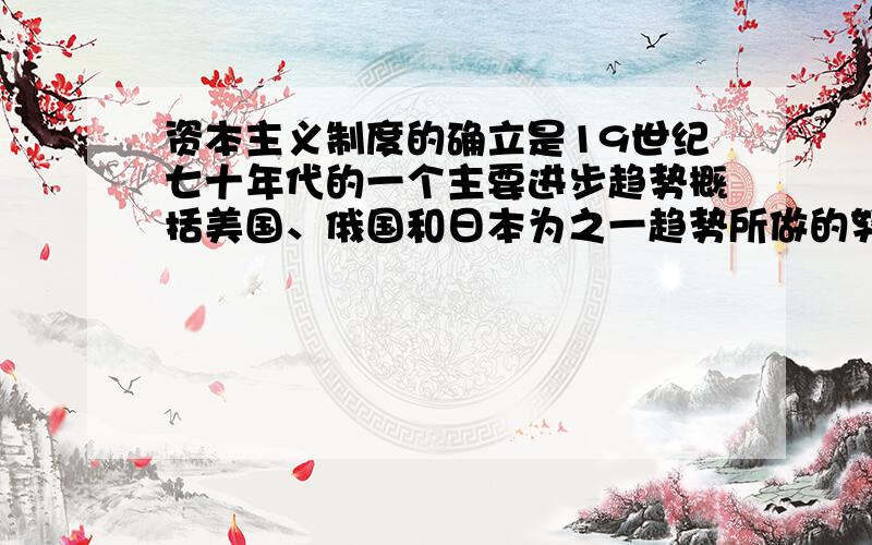 资本主义制度的确立是19世纪七十年代的一个主要进步趋势概括美国、俄国和日本为之一趋势所做的努力,并比较上述努力的异同点